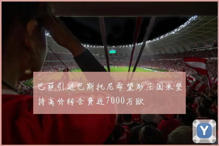 巴萨引进巴斯托尼希望渺茫国米坚持高价转会费近7000万欧