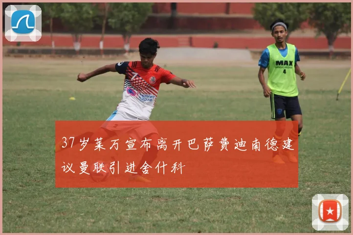 37岁莱万宣布离开巴萨费迪南德建议曼联引进舍什科
