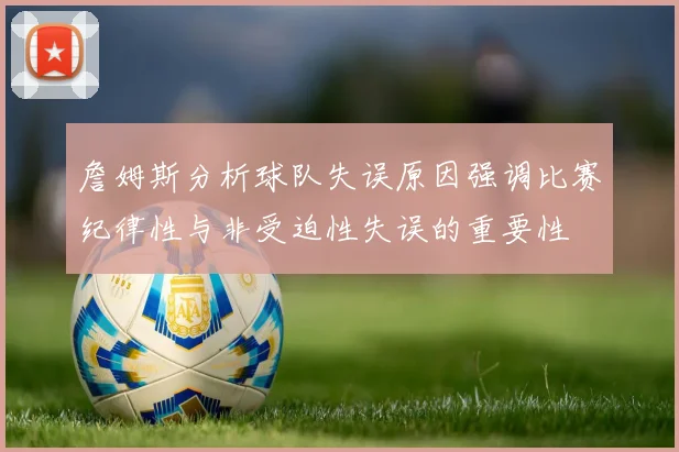 詹姆斯分析球队失误原因强调比赛纪律性与非受迫性失误的重要性