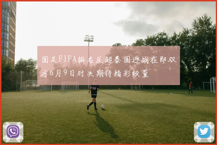 国足FIFA排名反超泰国迎战在即双方6月9日对决期待精彩较量
