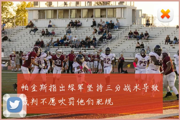 帕金斯指出绿军坚持三分战术导致裁判不愿吹罚他们犯规