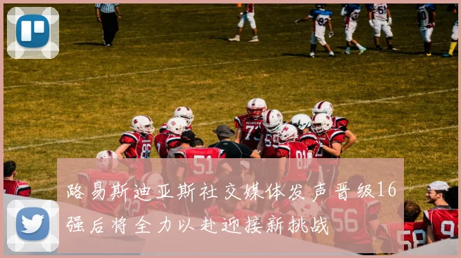 路易斯迪亚斯社交媒体发声晋级16强后将全力以赴迎接新挑战