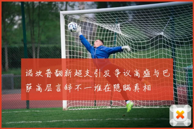 诺坎普翻新超支引发争议高盛与巴萨高层言辞不一谁在隐瞒真相