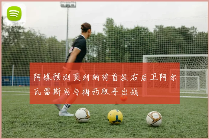 阿媒预测莫利纳将首发右后卫阿尔瓦雷斯或与梅西联手出战