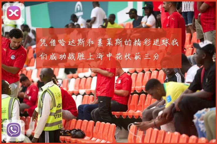 凭借哈达斯和基莱斯的精彩进球我们成功战胜上海申花收获三分