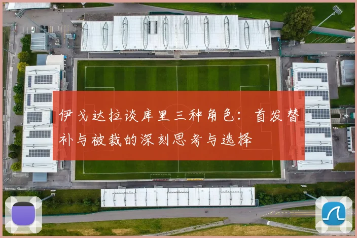 伊戈达拉谈库里三种角色：首发替补与被裁的深刻思考与选择